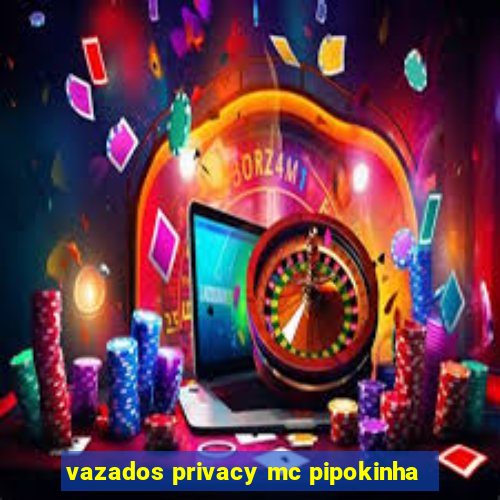 vazados privacy mc pipokinha